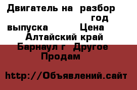 Двигатель на  разбор nissan diesel   FE6., год выпуска 2004. › Цена ­ 1 - Алтайский край, Барнаул г. Другое » Продам   